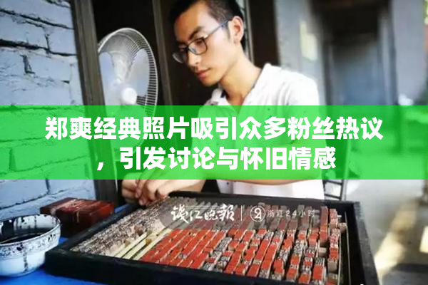 郑爽经典照片吸引众多粉丝热议，引发讨论与怀旧情感