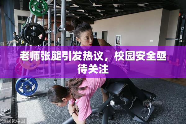 老师张腿引发热议，校园安全亟待关注