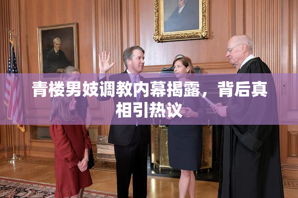 青楼男妓调教内幕揭露，背后真相引热议