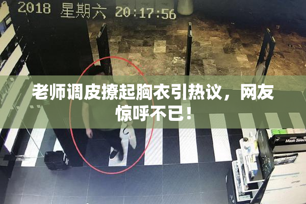 老师调皮撩起胸衣引热议，网友惊呼不已！
