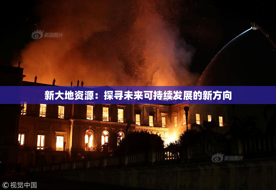 新大地资源：探寻未来可持续发展的新方向