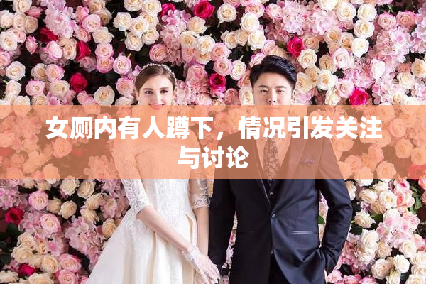 女厕内有人蹲下，情况引发关注与讨论
