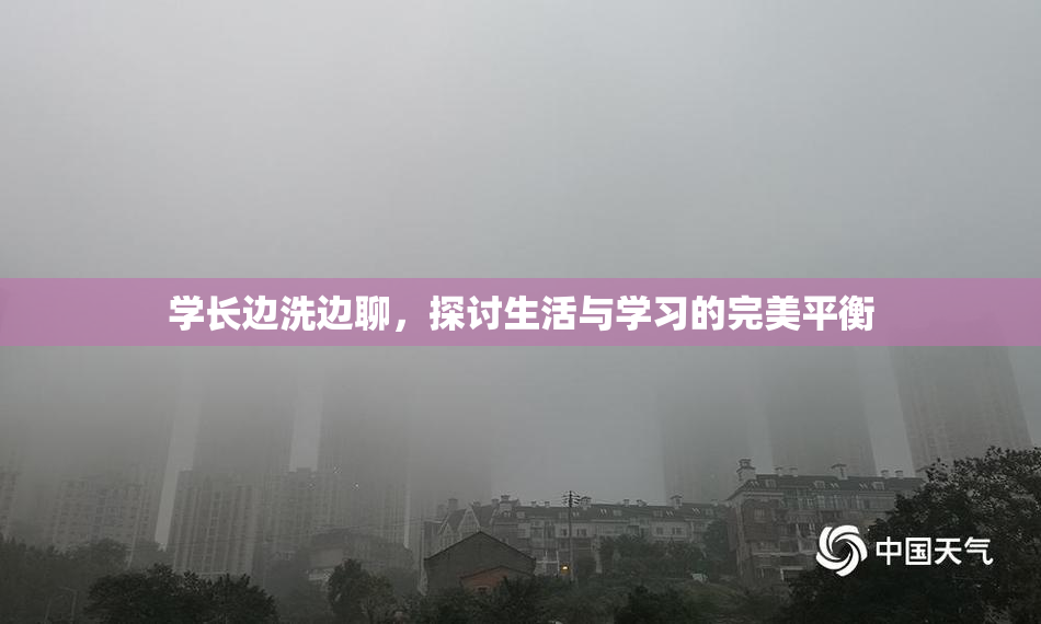学长边洗边聊，探讨生活与学习的完美平衡
