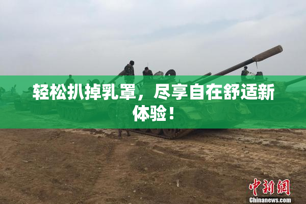 轻松扒掉乳罩，尽享自在舒适新体验！