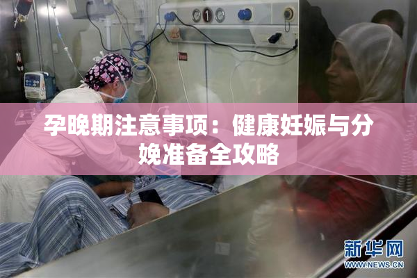 孕晚期注意事项：健康妊娠与分娩准备全攻略