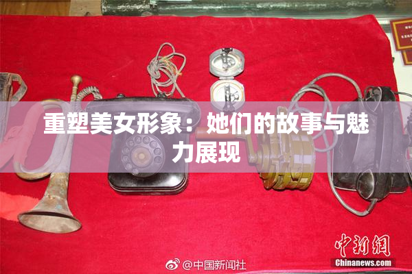 重塑美女形象：她们的故事与魅力展现