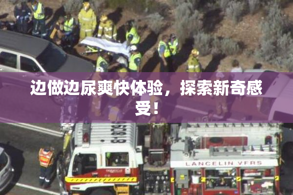 边做边尿爽快体验，探索新奇感受！