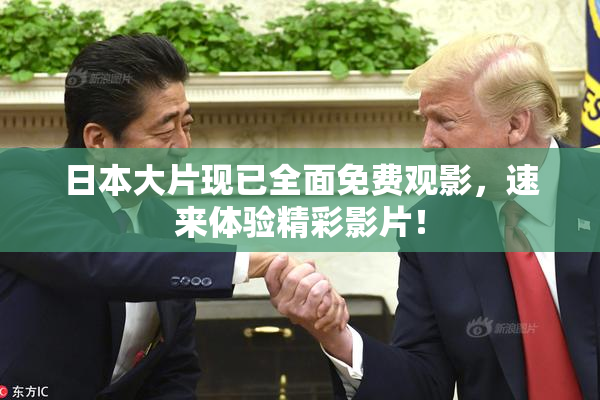 日本大片现已全面免费观影，速来体验精彩影片！