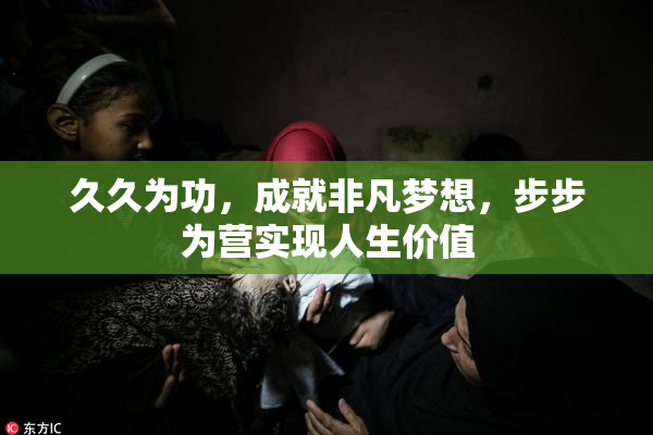 久久为功，成就非凡梦想，步步为营实现人生价值
