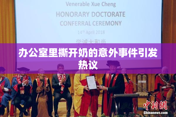 办公室里撕开奶的意外事件引发热议