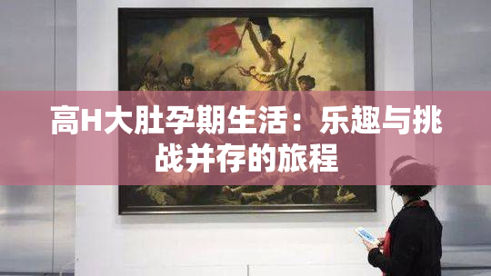 高H大肚孕期生活：乐趣与挑战并存的旅程