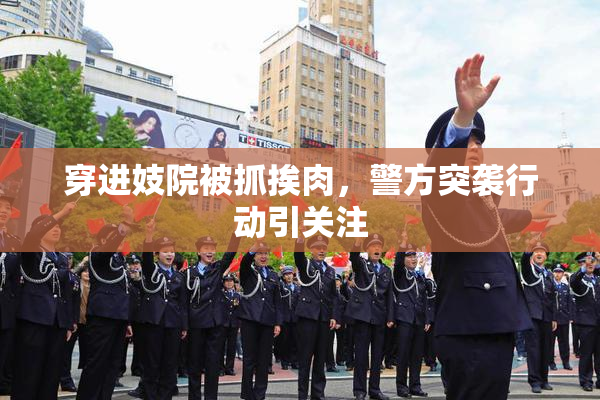 穿进妓院被抓挨肉，警方突袭行动引关注