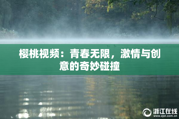 樱桃视频：青春无限，激情与创意的奇妙碰撞