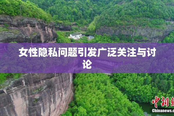 女性隐私问题引发广泛关注与讨论