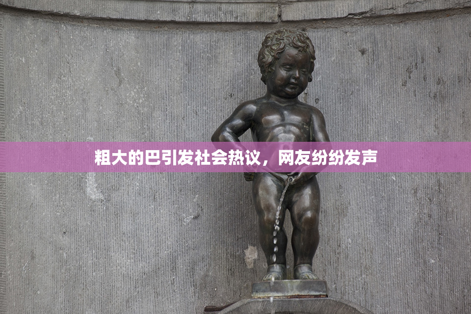 粗大的巴引发社会热议，网友纷纷发声