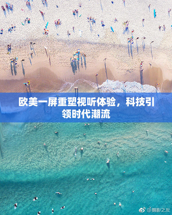 欧美一屏重塑视听体验，科技引领时代潮流
