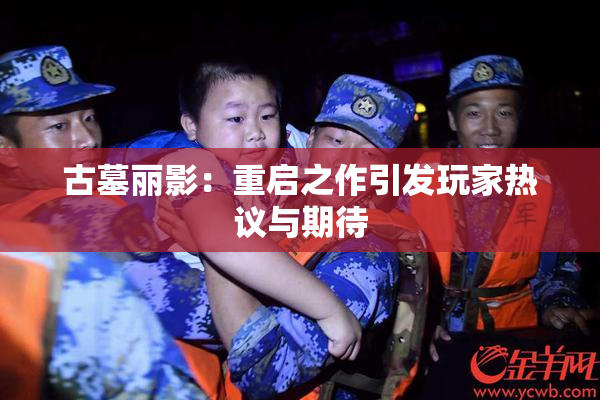 古墓丽影：重启之作引发玩家热议与期待