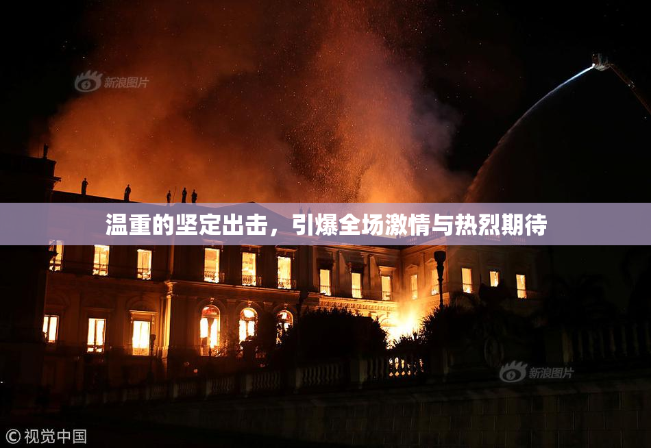 温重的坚定出击，引爆全场激情与热烈期待