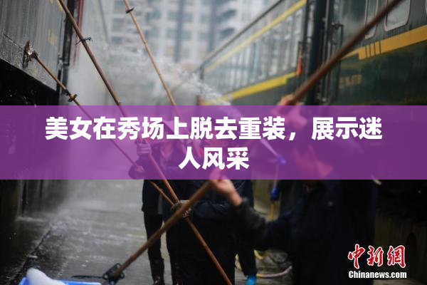 美女在秀场上脱去重装，展示迷人风采