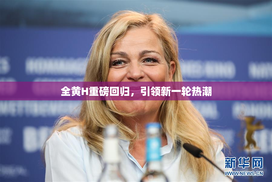 全黄H重磅回归，引领新一轮热潮