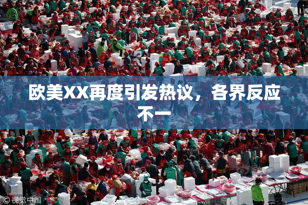 欧美XX再度引发热议，各界反应不一