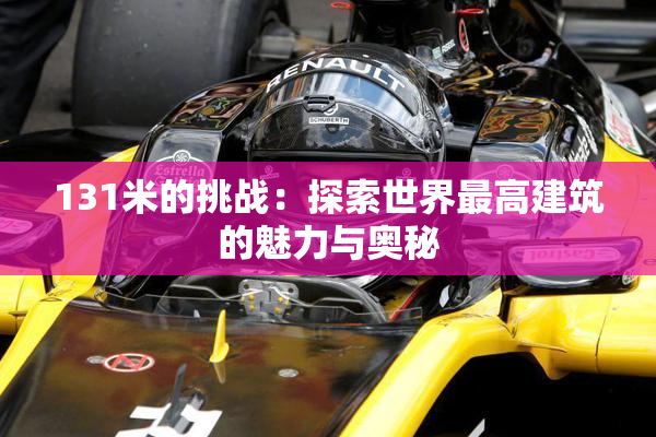 131米的挑战：探索世界最高建筑的魅力与奥秘