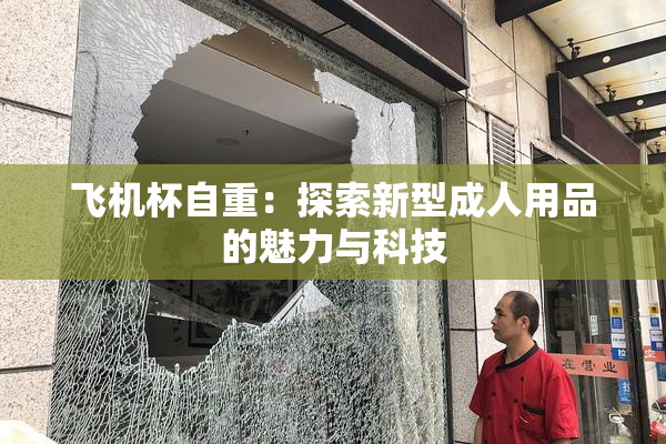 飞机杯自重：探索新型成人用品的魅力与科技