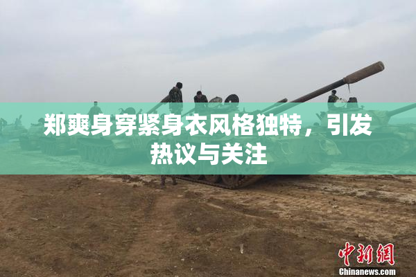 郑爽身穿紧身衣风格独特，引发热议与关注