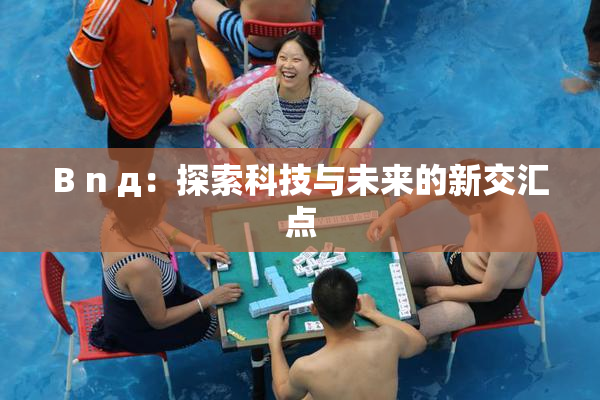 B n д：探索科技与未来的新交汇点