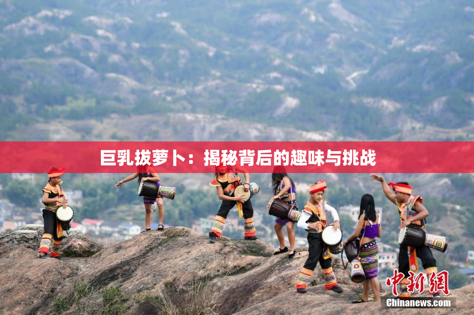 巨乳拔萝卜：揭秘背后的趣味与挑战