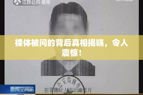 裸体被问的背后真相揭晓，令人震惊！