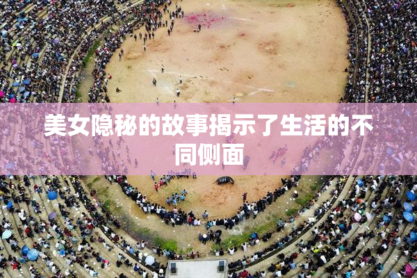 美女隐秘的故事揭示了生活的不同侧面