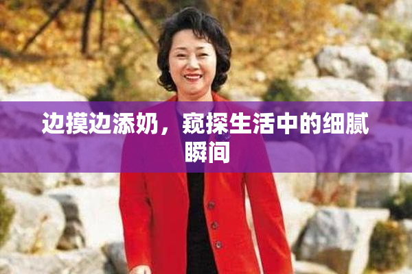 边摸边添奶，窥探生活中的细腻瞬间