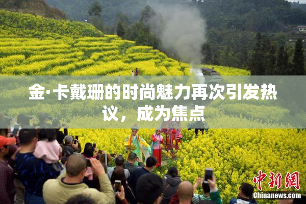 金·卡戴珊的时尚魅力再次引发热议，成为焦点
