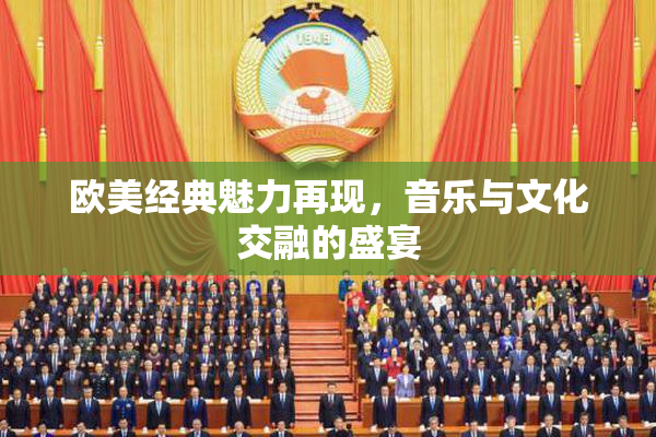 欧美经典魅力再现，音乐与文化交融的盛宴