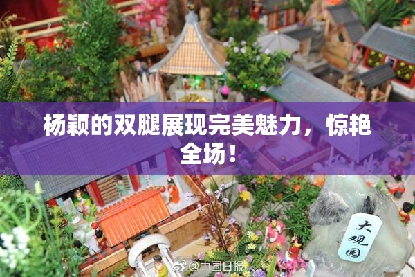 杨颖的双腿展现完美魅力，惊艳全场！