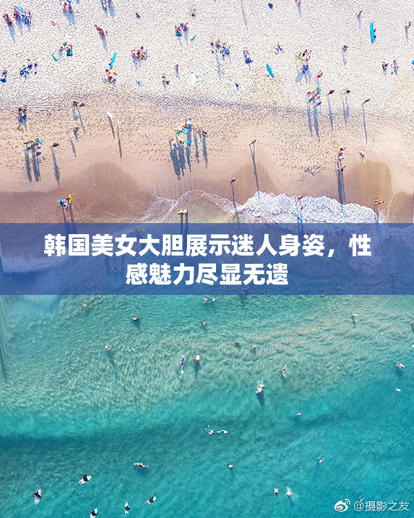 韩国美女大胆展示迷人身姿，性感魅力尽显无遗
