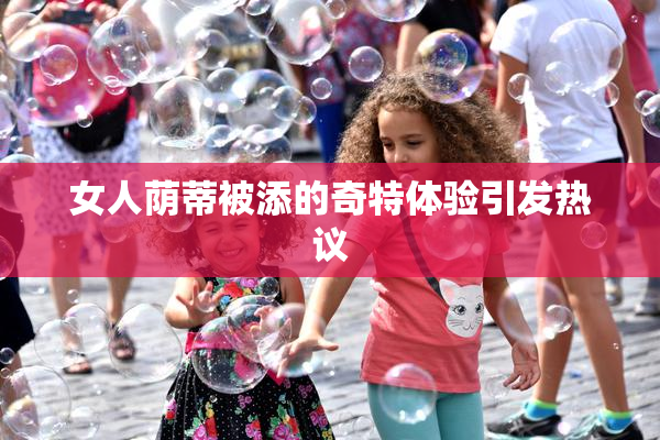 女人荫蒂被添的奇特体验引发热议