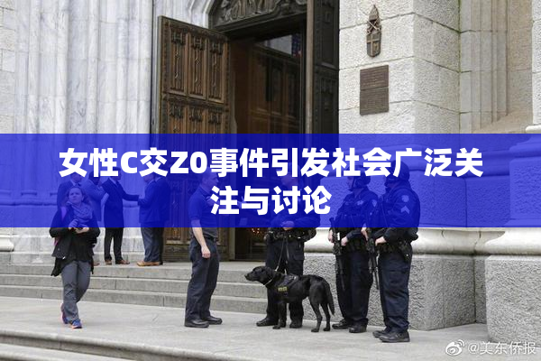 女性C交Z0事件引发社会广泛关注与讨论