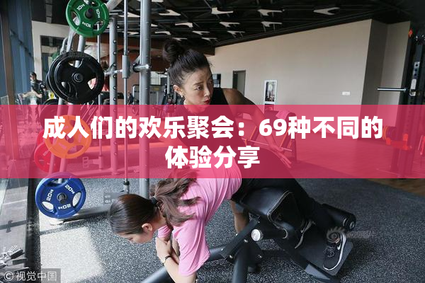 成人们的欢乐聚会：69种不同的体验分享