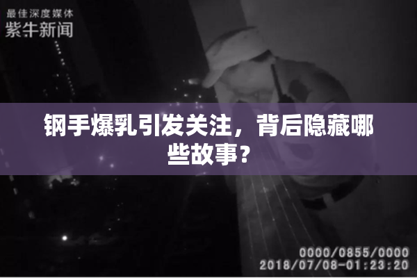 钢手爆乳引发关注，背后隐藏哪些故事？