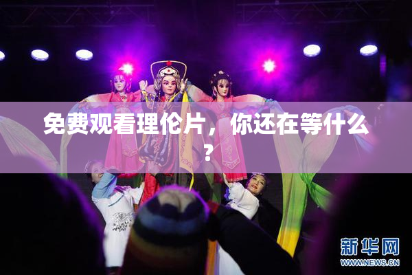 免费观看理伦片，你还在等什么？