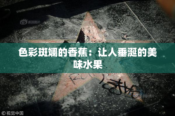 色彩斑斓的香蕉：让人垂涎的美味水果