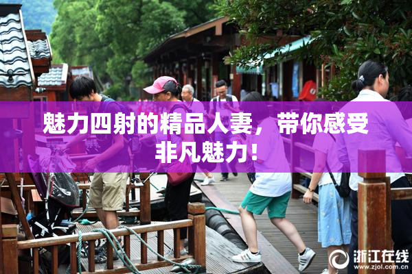 魅力四射的精品人妻，带你感受非凡魅力！