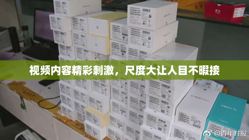 视频内容精彩刺激，尺度大让人目不暇接