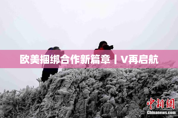 欧美捆绑合作新篇章丨V再启航