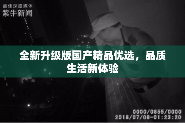 全新升级版国产精品优选，品质生活新体验