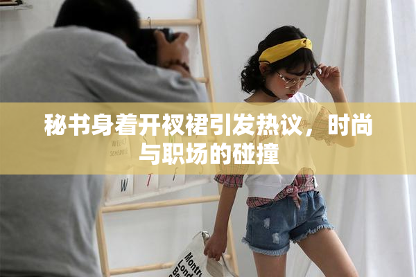 秘书身着开衩裙引发热议，时尚与职场的碰撞