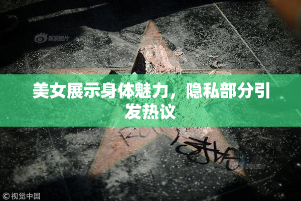 美女展示身体魅力，隐私部分引发热议