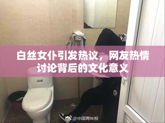 白丝女仆引发热议，网友热情讨论背后的文化意义